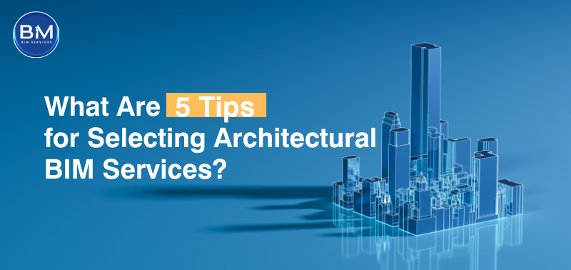 5 Tips for Selecting Architectural BIM Services